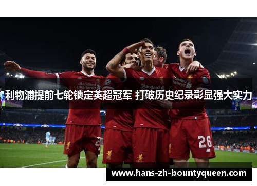 利物浦提前七轮锁定英超冠军 打破历史纪录彰显强大实力