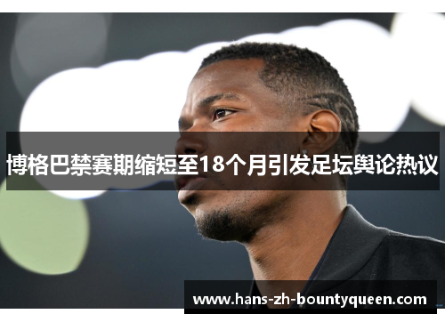 博格巴禁赛期缩短至18个月引发足坛舆论热议