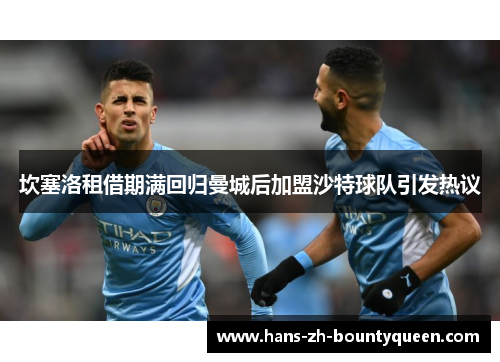 坎塞洛租借期满回归曼城后加盟沙特球队引发热议